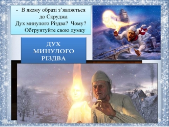 В якому образі з’являється  до Скруджа  Дух минулого Різдва?  Чому?        Обгрунтуйте свою думку 